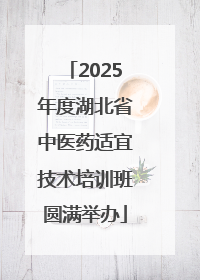 2025年度湖北省中医药适宜技术培训班圆满举办